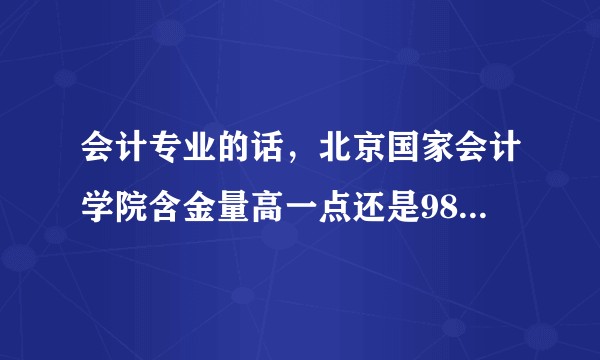 会计专业的话，北京国家会计学院含金量高一点还是985，211名校呢？