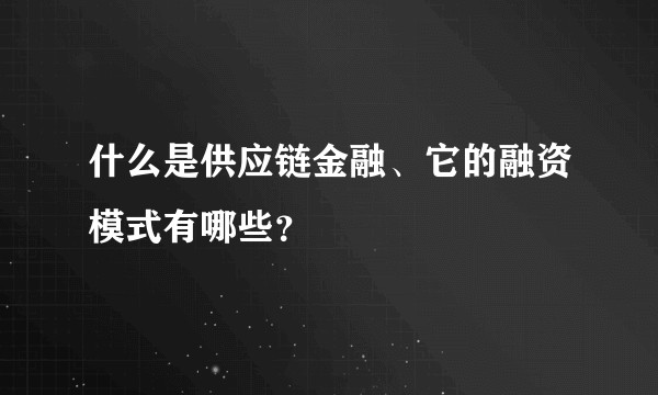 什么是供应链金融、它的融资模式有哪些？