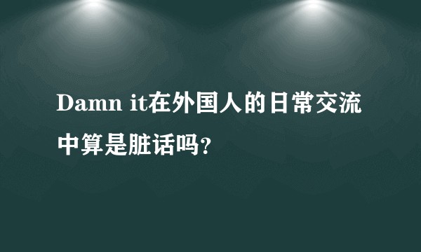 Damn it在外国人的日常交流中算是脏话吗？