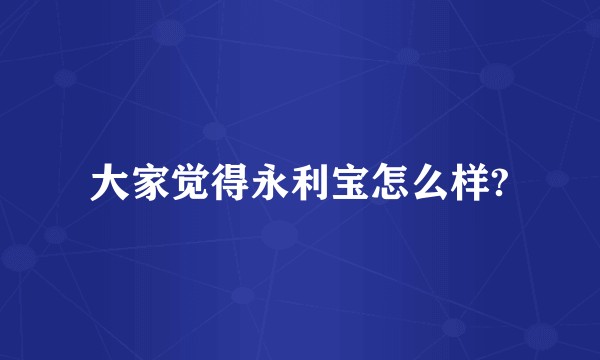 大家觉得永利宝怎么样?