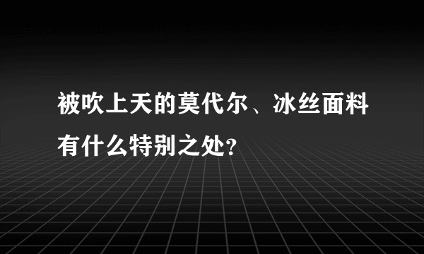 被吹上天的莫代尔、冰丝面料有什么特别之处？