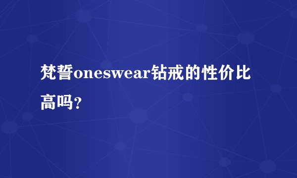 梵誓oneswear钻戒的性价比高吗？