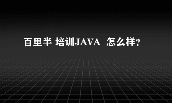 百里半 培训JAVA  怎么样？