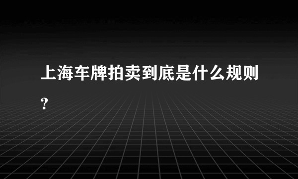 上海车牌拍卖到底是什么规则？