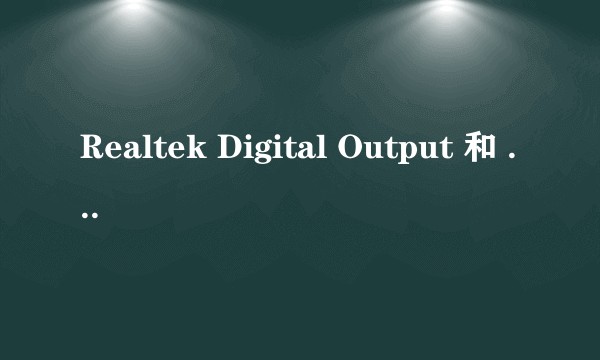 Realtek Digital Output 和 HD audio 2nd output有什么区别？