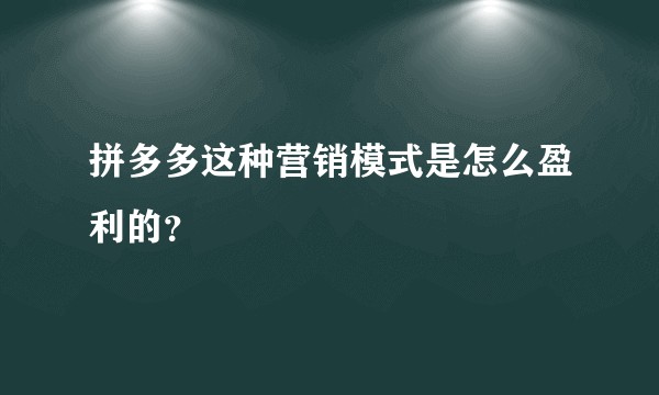 拼多多这种营销模式是怎么盈利的？