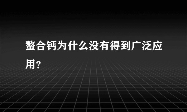 螯合钙为什么没有得到广泛应用？