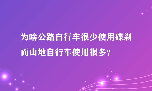为啥公路自行车很少使用碟刹而山地自行车使用很多？