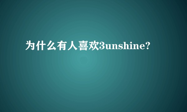 为什么有人喜欢3unshine?