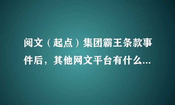 阅文（起点）集团霸王条款事件后，其他网文平台有什么动作吗？