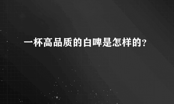 一杯高品质的白啤是怎样的？