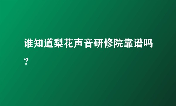 谁知道梨花声音研修院靠谱吗？