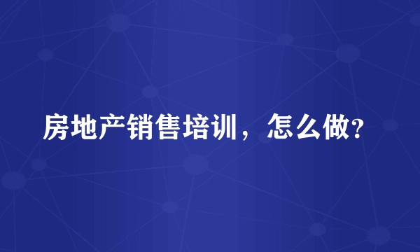 房地产销售培训，怎么做？