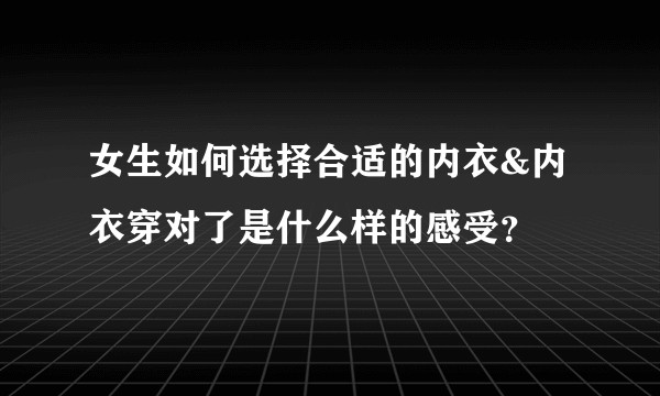 女生如何选择合适的内衣&内衣穿对了是什么样的感受？