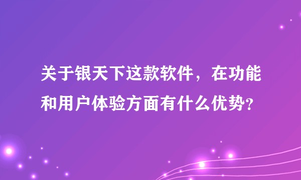 关于银天下这款软件，在功能和用户体验方面有什么优势？