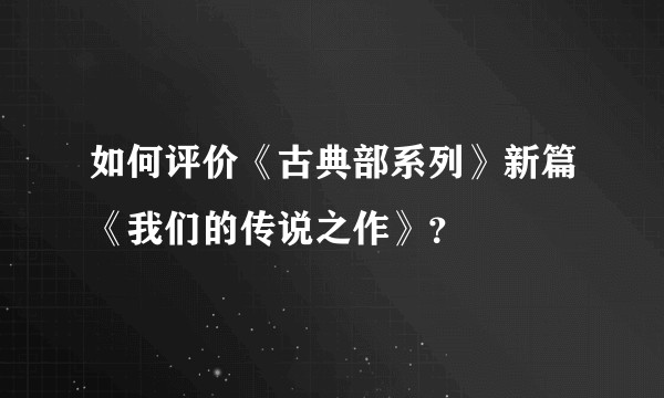 如何评价《古典部系列》新篇《我们的传说之作》？