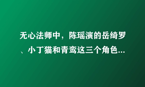无心法师中，陈瑶演的岳绮罗、小丁猫和青鸾这三个角色是同一个人吗？或者有什么联系吗？