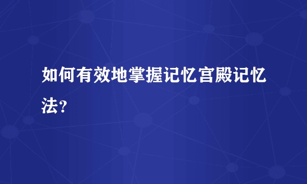 如何有效地掌握记忆宫殿记忆法？