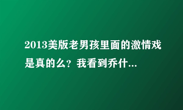 2013美版老男孩里面的激情戏是真的么？我看到乔什·布洛林露出下体了
