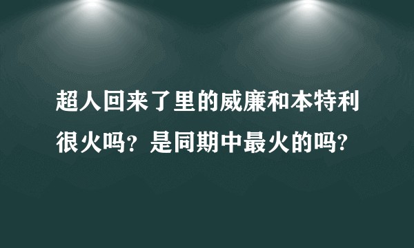 超人回来了里的威廉和本特利很火吗？是同期中最火的吗?