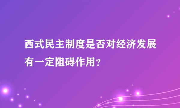 西式民主制度是否对经济发展有一定阻碍作用？