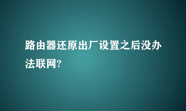 路由器还原出厂设置之后没办法联网?