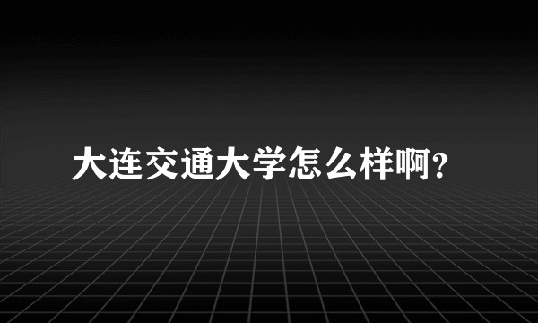 大连交通大学怎么样啊？