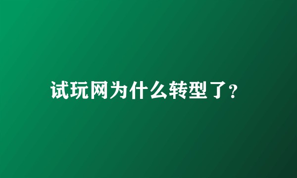试玩网为什么转型了？