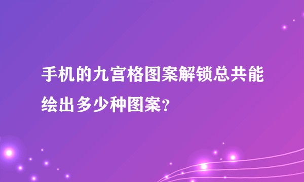 手机的九宫格图案解锁总共能绘出多少种图案？