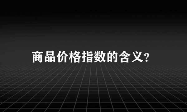 商品价格指数的含义？