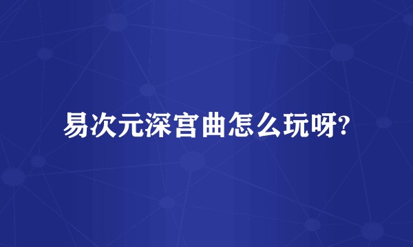 易次元深宫曲怎么玩呀?