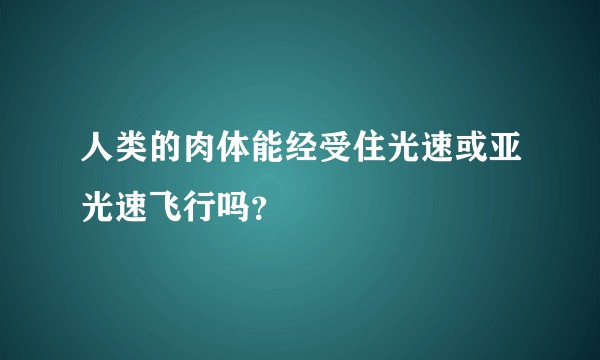 人类的肉体能经受住光速或亚光速飞行吗？