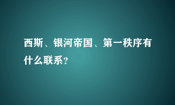 西斯、银河帝国、第一秩序有什么联系？