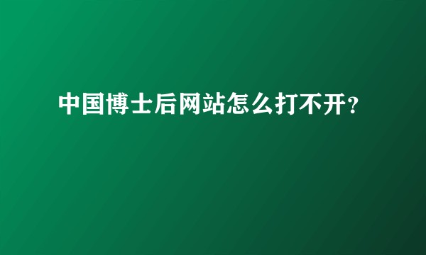 中国博士后网站怎么打不开？