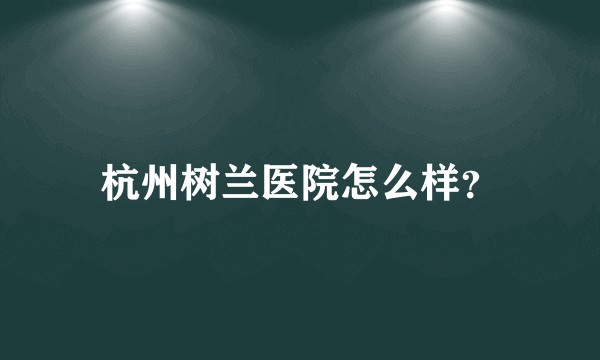 杭州树兰医院怎么样？