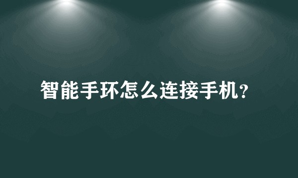 智能手环怎么连接手机？