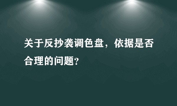 关于反抄袭调色盘，依据是否合理的问题？