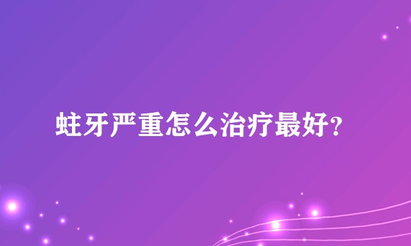 蛀牙严重怎么治疗最好？