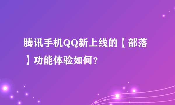 腾讯手机QQ新上线的【部落】功能体验如何？