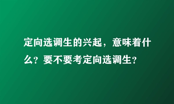 定向选调生的兴起，意味着什么？要不要考定向选调生？