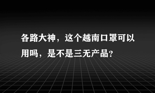 各路大神，这个越南口罩可以用吗，是不是三无产品？