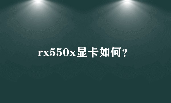 rx550x显卡如何？