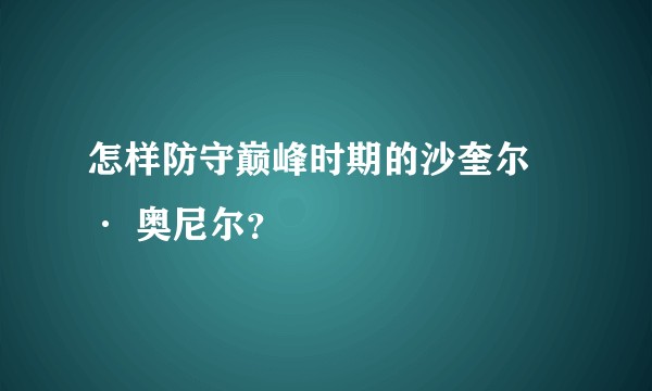 怎样防守巅峰时期的沙奎尔 · 奥尼尔？