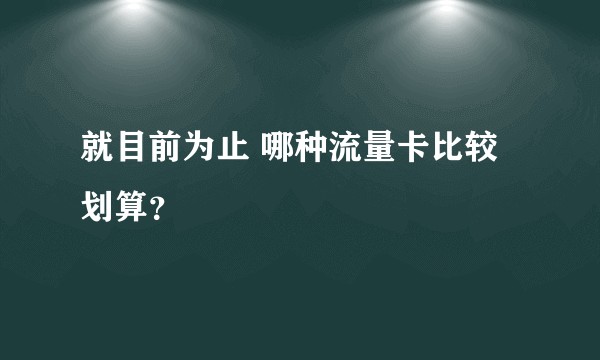 就目前为止 哪种流量卡比较划算？