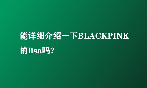 能详细介绍一下BLACKPINK的lisa吗?