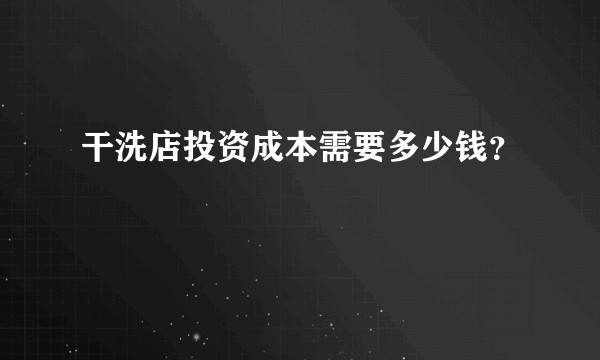 干洗店投资成本需要多少钱？
