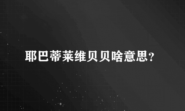 耶巴蒂莱维贝贝啥意思？