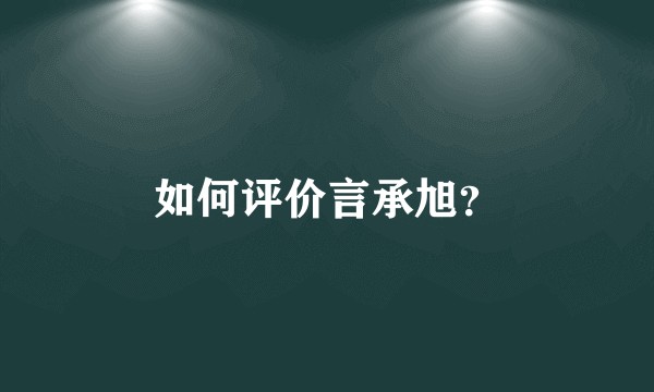 如何评价言承旭？
