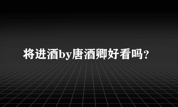 将进酒by唐酒卿好看吗？
