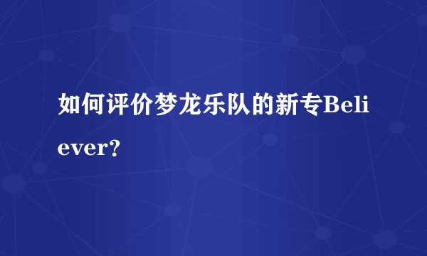 如何评价梦龙乐队的新专Believer？